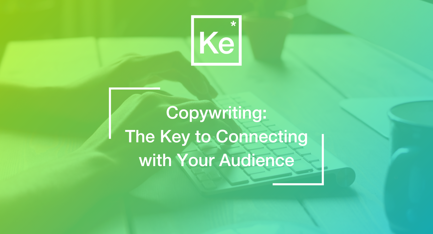Copywriting: The Key to Connecting With Your Audience