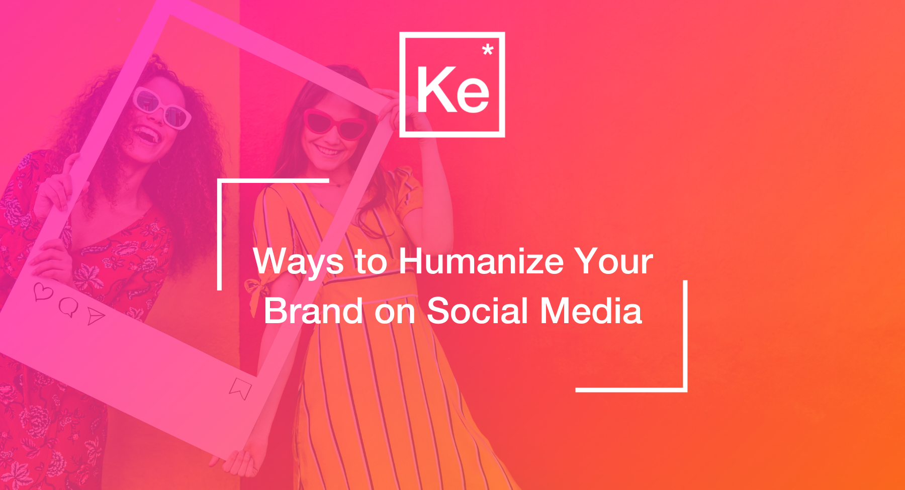Ways to Humanize Your Brand on Social Media Two young women posed behind Instagram frame