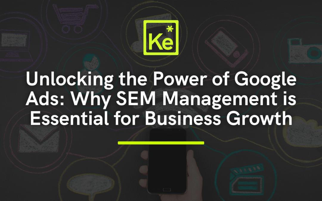 “Unlocking the Power of Google Ads: Why SEM Management is Essential for Business Growth”